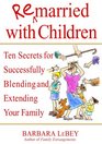 Remarried with Children Ten Secrets for Successfully Blending and Extending Your Family