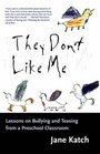 They Don't Like Me  Lessons on Bullying and Teasing from a Preschool Classroom