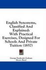 English Synonyms Classified And Explained With Practical Exercises Designed For Schools And Private Tuition