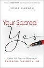 Your Sacred Yes Trading LifeDraining Obligation for Freedom Passion and Joy