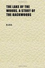 The Lake of the Woods a Story of the Backwoods
