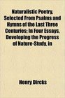 Naturalistic Poetry Selected From Psalms and Hymns of the Last Three Centuries In Four Essays Developing the Progress of NatureStudy in