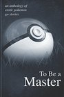 To Be A Master An anthology of erotic Pokemon Go stories