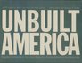 Unbuilt America Forgotten Architecture in the United States from Thomas Jefferson to the Space Age  A Site Book
