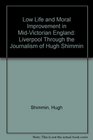 Low Life and Moral Improvement in MidVictorian England Liverpool Through the Journalism of Hugh Shimmin