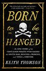 Born to Be Hanged The Epic Story of the Gentlemen Pirates Who Raided the South Seas Rescued a Princess and Stole a Fortune