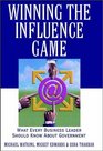 Winning the Influence Game What Every Business Leader Should Know about Government