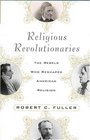 Religious Revolutionaries  The Rebels Who Reshaped American Religion