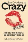 Say Goodbye to Crazy How to Get Rid of His Crazy Ex and Restore Sanity to Your Life
