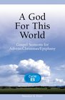 A God for This World Gospel Sermons for Advent/Christmas/Epiphany Cycle B