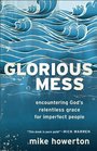 Glorious Mess: Encountering God's Relentless Grace for Imperfect People