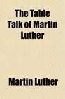 The Table Talk of Martin Luther