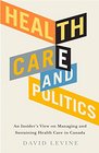 Health Care and Politics An Insider's View on Managing and Sustaining Health Care in Canada