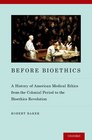 Before Bioethics A History of American Medical Ethics from the Colonial Period to the Bioethics Revolution