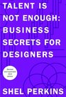 Talent is Not Enough Business Secrets for Designers