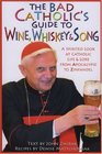 The Bad Catholic's Guide To Wine Whiskey And Song A Spirited Look at Catholic Life and Lore from the Apocalypse to Zinfandel