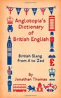 Anglotopia's Dictionary of British English British Slang from A to Zed