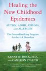 Healing the New Childhood Epidemics Autism ADHD Asthma and Allergies The Groundbreaking Program for the 4A Disorders