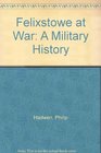 Felixstowe at War A Military History