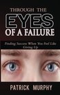 Through The Eyes of A Failure Finding Success When You Feel Like Giving Up