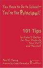 You Have to Go to School  You're the Principal  101 Tips to Make It  Better for Your Students Your Staff and Yourself