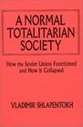 A Normal Totalitarian Society How the Soviet Union Functioned and How It Collapsed