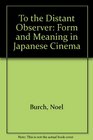 To the Distant Observer Form and Meaning in the Japanese Cinema