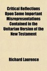Critical Reflections Upon Some Important Misrepresentations Contained in the Unitarian Version of the New Testament