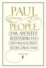 Paul Among the People The Apostle Reinterpreted and Reimagined in His Own Time