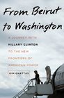 From Beirut to Washington A Journey with Hillary Clinton to the New Frontiers of American Power