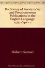 Dictionary of Anonymous and Pseudonymous Publications in the English Language 14751640 v 1