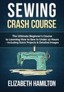 Sewing Crash Course  The Ultimate Beginner's Course to Learning How to Sew In Under 12 Hours  Including Quick Projects  Detailed Images