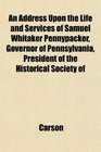 An Address Upon the Life and Services of Samuel Whitaker Pennypacker Governor of Pennsylvania President of the Historical Society of