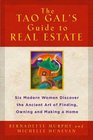 The Tao Gal's Guide to Real Estate Finding the House of Your Dreams with the Helpf of Six Women and the Ancient Art of the Tao