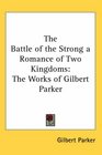 The Battle of the Strong a Romance of Two Kingdoms The Works of Gilbert Parker
