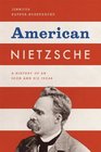 American Nietzsche A History of an Icon and His Ideas