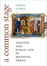 A Common Stage Theater and Public Life in Medieval Arras