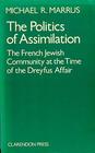 The Politics of Assimilation A Study of the FrenchJewish Community at the Time of the Dreyfus Affair