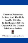 Christian Researches In Syria And The Holy Land In 182324 In Furtherance Of The Objects Of The Church Missionary Society