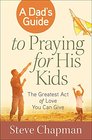 A Dad's Guide to Praying for His Kids The Greatest Act of Love You Can Give