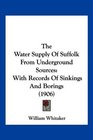 The Water Supply Of Suffolk From Underground Sources With Records Of Sinkings And Borings