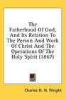 The Fatherhood Of God And Its Relation To The Person And Work Of Christ And The Operations Of The Holy Spirit