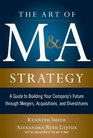 The Art of MA Strategy  A Guide to Building Your Company's Future through Mergers Acquisitions and Divestitures