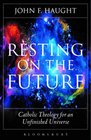 Resting on the Future Catholic Theology for an Unfinished Universe