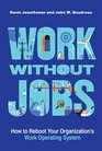 Work without Jobs How to Reboot Your Organizations Work Operating System