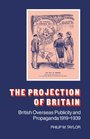 The Projection of Britain British Overseas Publicity and Propaganda 19191939