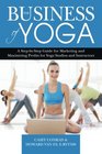 The Business of Yoga: A Step-by-Step Guide for Marketing and Maximizing Profits for  Yoga Studios and Instructors