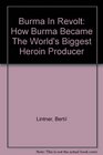 Burma In Revolt How Burma Became The World's Biggest Heroin Producer