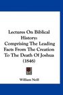 Lectures On Biblical History Comprising The Leading Facts From The Creation To The Death Of Joshua