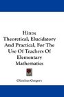 Hints Theoretical Elucidatory And Practical For The Use Of Teachers Of Elementary Mathematics